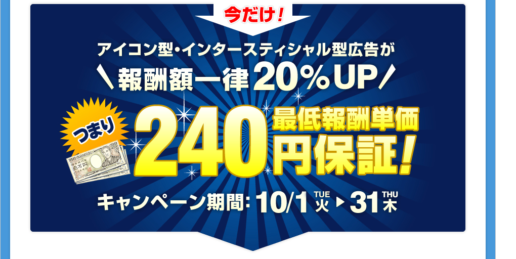 アイコン型・インタースティシャル型広告が報酬額一律２０％UP!つまり最低報酬単価２４０円保証！