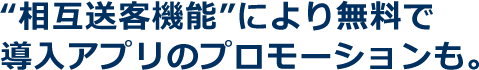 “相互送客機能”により無料で 導入アプリのプロモーションも。