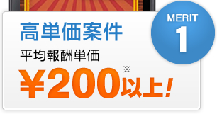 メリット1 高単価案件 平均報酬単価￥200以上!