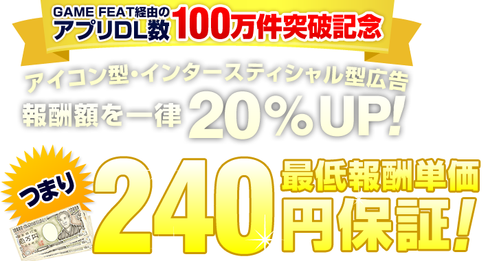 GAMEFEAT経由のアプリDL数１００万件突破記念　アイコン型・インタースティシャル型広告 報酬額を一律２０％UP!